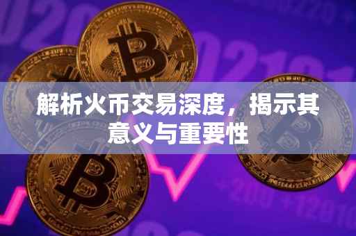 解析火币交易深度，揭示其意义与重要性