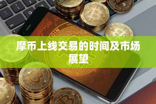 摩币上线交易的时间及市场展望