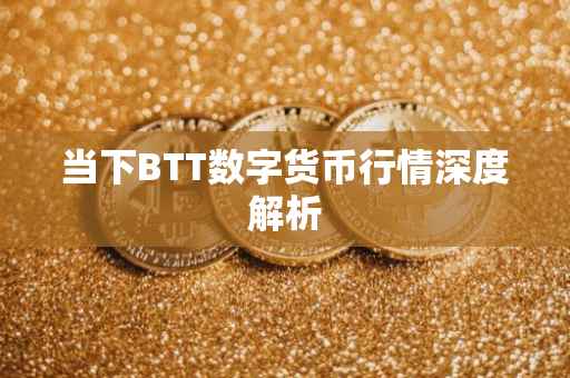 当下BTT数字货币行情深度解析