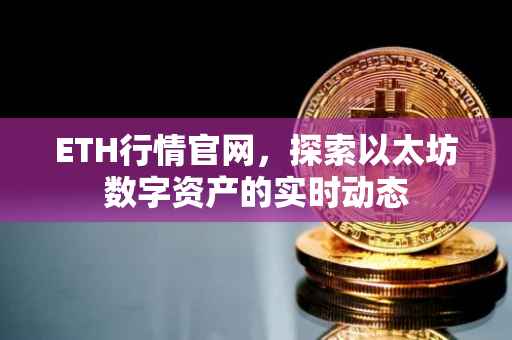 ETH行情官网，探索以太坊数字资产的实时动态