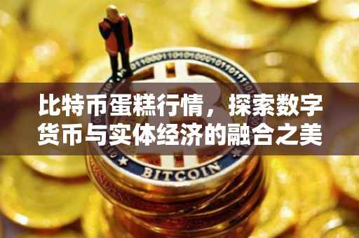 比特币蛋糕行情，探索数字货币与实体经济的融合之美