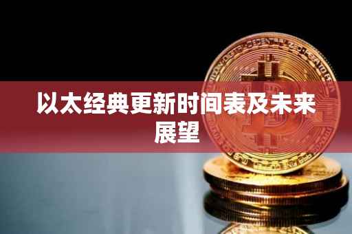 以太经典更新时间表及未来展望
