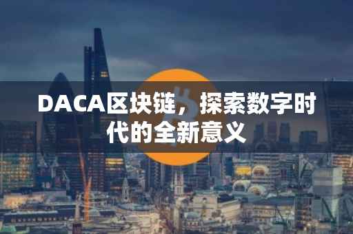 DACA区块链，探索数字时代的全新意义