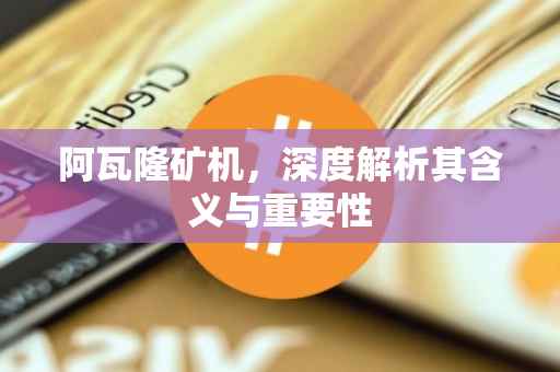 阿瓦隆矿机，深度解析其含义与重要性