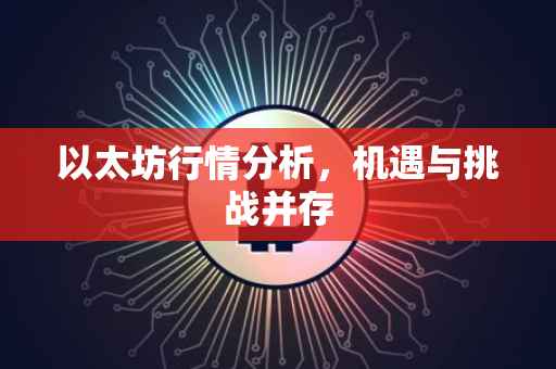 以太坊行情分析，机遇与挑战并存