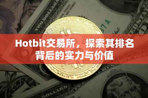 Hotbit交易所，探索其排名背后的实力与价值