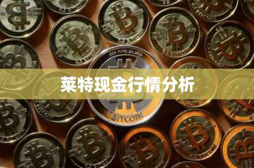 莱特现金行情分析