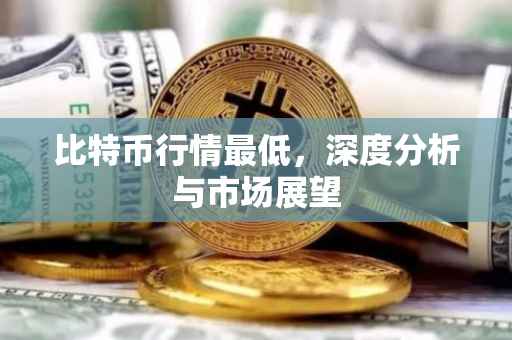 比特币行情最低，深度分析与市场展望