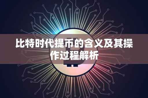 比特时代提币的含义及其操作过程解析