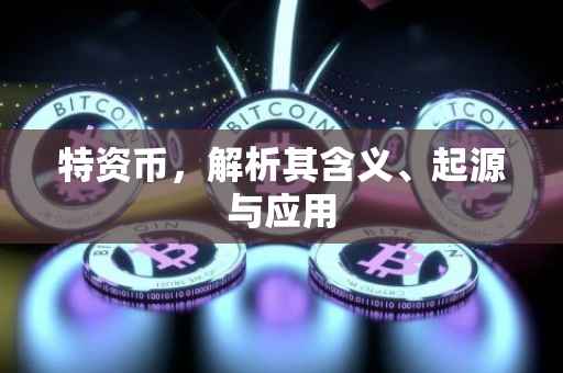 特资币，解析其含义、起源与应用