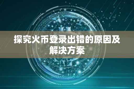 探究火币登录出错的原因及解决方案