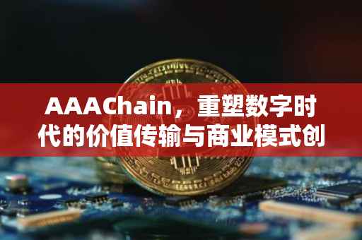 AAAChain，重塑数字时代的价值传输与商业模式创新