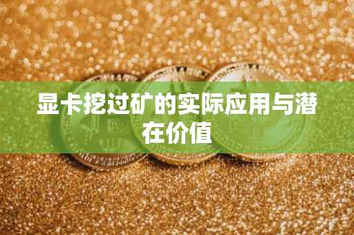 显卡挖过矿的实际应用与潜在价值