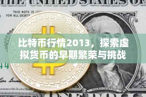 比特币行情2013，探索虚拟货币的早期繁荣与挑战