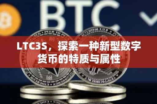 LTC3S，探索一种新型数字货币的特质与属性