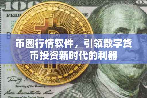 币圈行情软件，引领数字货币投资新时代的利器