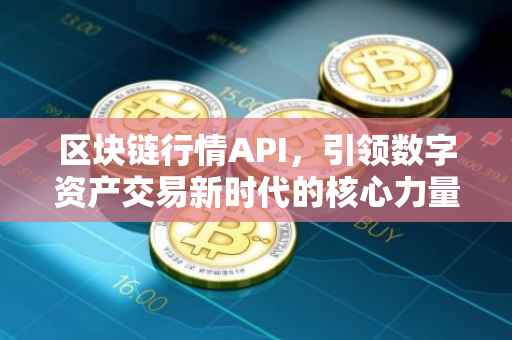 区块链行情API，引领数字资产交易新时代的核心力量
