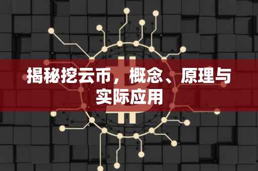 揭秘挖云币，概念、原理与实际应用