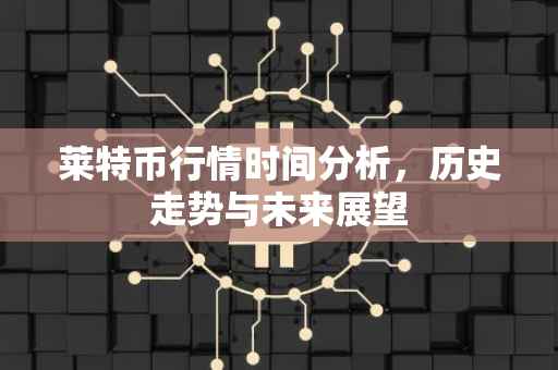 莱特币行情时间分析，历史走势与未来展望