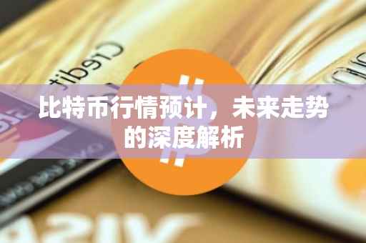 比特币行情预计，未来走势的深度解析