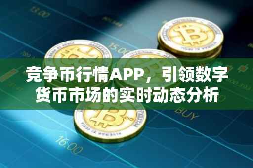 竞争币行情APP，引领数字货币市场的实时动态分析