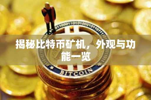 揭秘比特币矿机，外观与功能一览