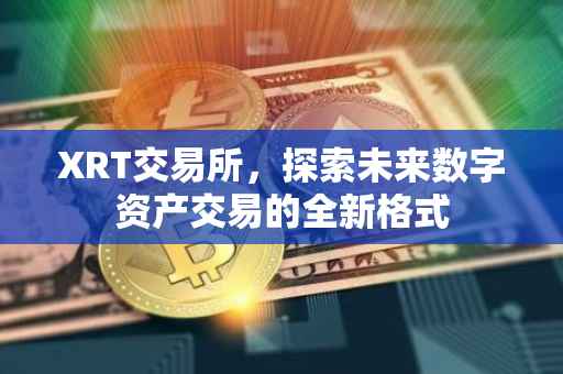 XRT交易所，探索未来数字资产交易的全新格式