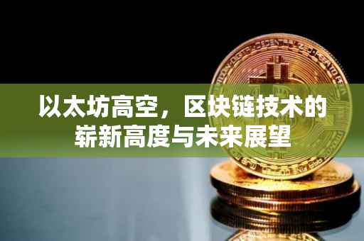 以太坊高空，区块链技术的崭新高度与未来展望