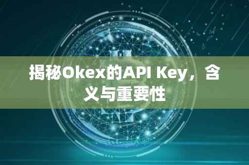 揭秘Okex的API Key，含义与重要性