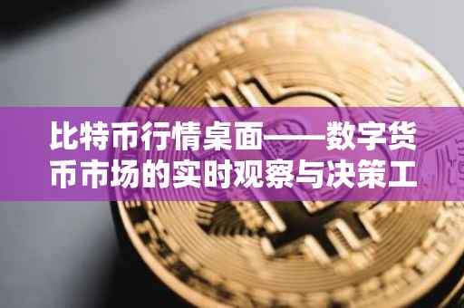 比特币行情桌面——数字货币市场的实时观察与决策工具