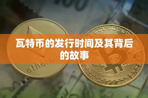 瓦特币的发行时间及其背后的故事