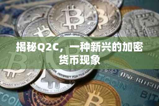 揭秘Q2C，一种新兴的加密货币现象