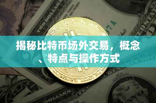 揭秘比特币场外交易，概念、特点与操作方式
