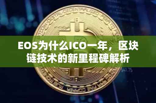 EOS为什么ICO一年，区块链技术的新里程碑解析