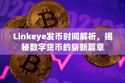 Linkeye发币时间解析，揭秘数字货币的崭新篇章