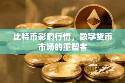 比特币影响行情，数字货币市场的重塑者