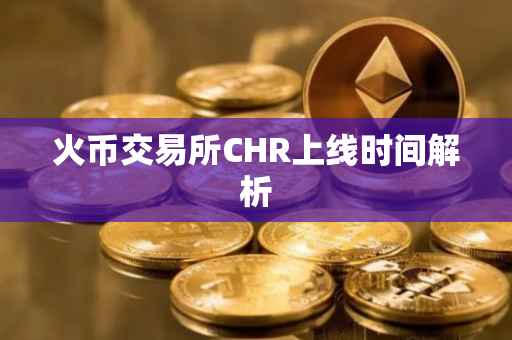 火币交易所CHR上线时间解析