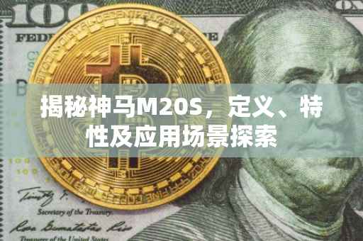 揭秘神马M20S，定义、特性及应用场景探索