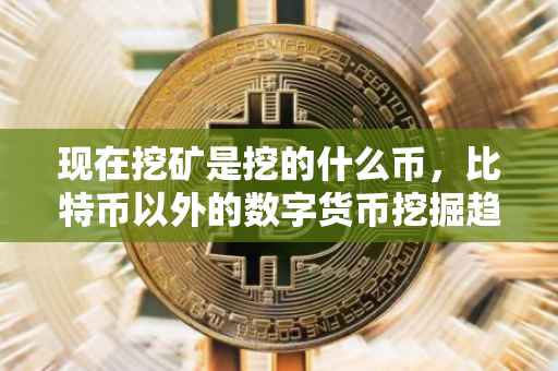 现在挖矿是挖的什么币，比特币以外的数字货币挖掘趋势分析