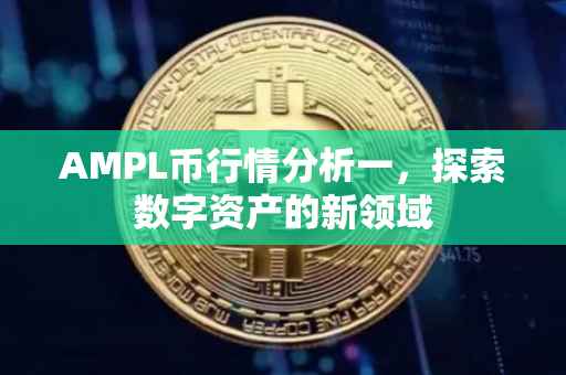 AMPL币行情分析一，探索数字资产的新领域