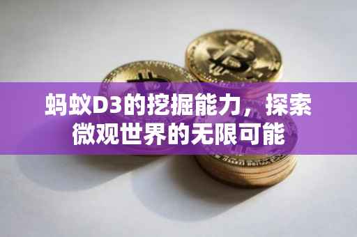 蚂蚁D3的挖掘能力，探索微观世界的无限可能