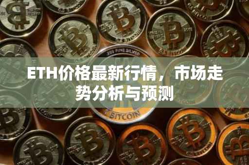 ETH价格最新行情，市场走势分析与预测