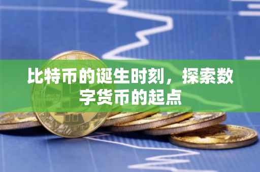 比特币的诞生时刻，探索数字货币的起点