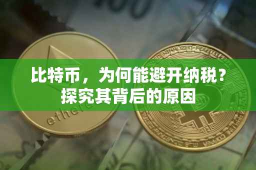 比特币，为何能避开纳税？探究其背后的原因