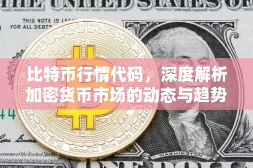 比特币行情代码，深度解析加密货币市场的动态与趋势