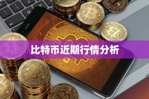 比特币近期行情分析