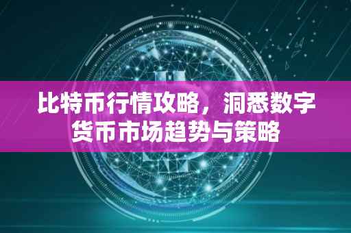 比特币行情攻略，洞悉数字货币市场趋势与策略