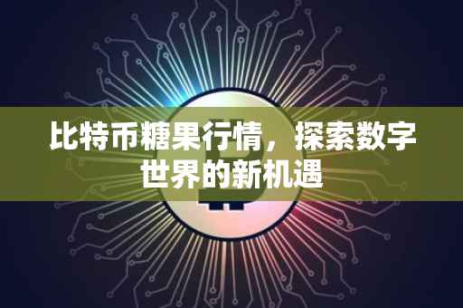 比特币糖果行情，探索数字世界的新机遇