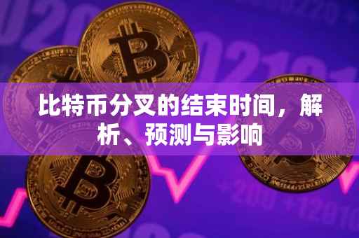 比特币分叉的结束时间，解析、预测与影响
