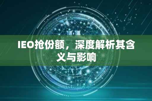 IEO抢份额，深度解析其含义与影响